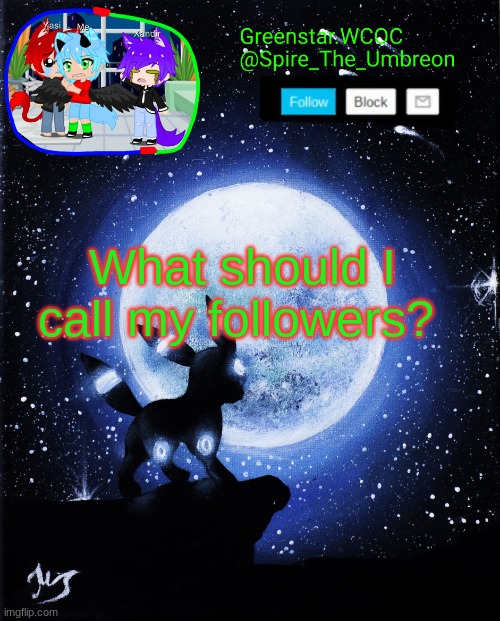 Bc apparently this is a trend now?? (And also because I actually need to know what to call ya dipshits lmao) | What should I call my followers? | image tagged in spire announcement greenstar wcoc | made w/ Imgflip meme maker
