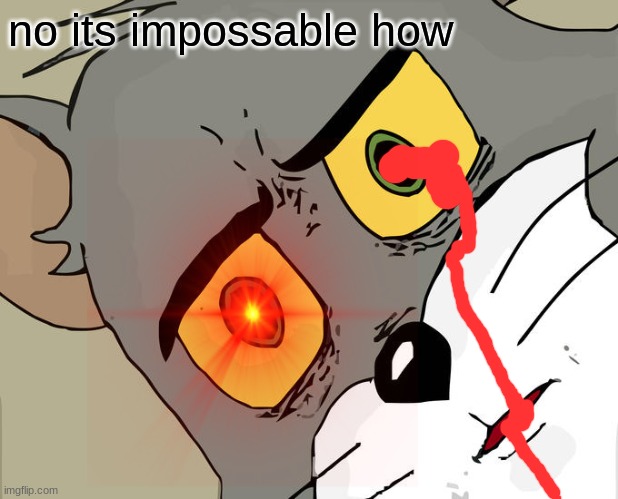 no its impossable how | image tagged in memes,anime,tom and jerry | made w/ Imgflip meme maker