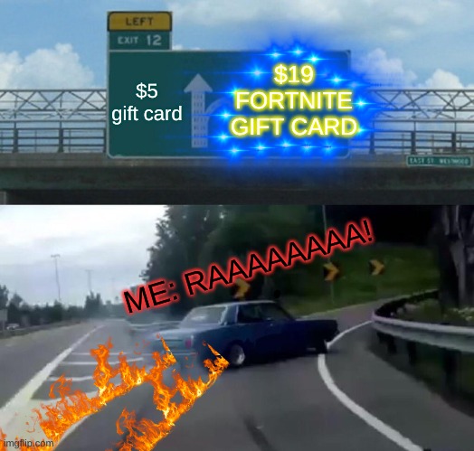 19$ FORTNITE GIFT | $19 FORTNITE GIFT CARD; $5 gift card; ME: RAAAAAAAA! | image tagged in memes,left exit 12 off ramp | made w/ Imgflip meme maker