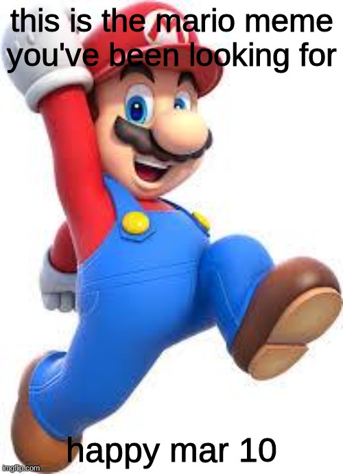 happy mar 10 | this is the mario meme you've been looking for; happy mar 10 | image tagged in mario | made w/ Imgflip meme maker