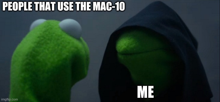 stop using the mac-10 | PEOPLE THAT USE THE MAC-10; ME | image tagged in memes,evil kermit | made w/ Imgflip meme maker