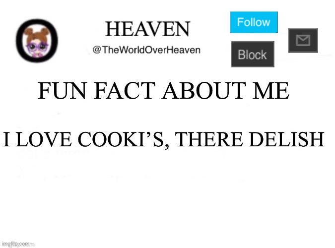 :3 | FUN FACT ABOUT ME; I LOVE COOKI’S, THERE DELISH | image tagged in heaven template | made w/ Imgflip meme maker