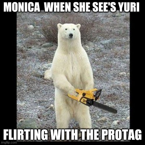 Monica says good night | MONICA  WHEN SHE SEE'S YURI; FLIRTING WITH THE PROTAG | image tagged in memes,chainsaw bear,doki doki literature club | made w/ Imgflip meme maker