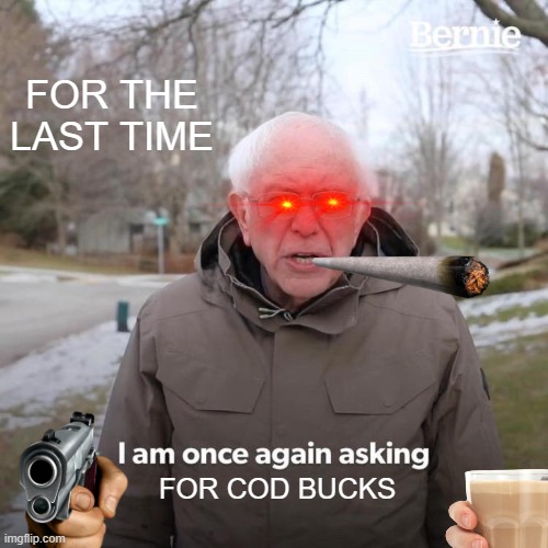 Bernie I Am Once Again Asking For Your Support | FOR THE LAST TIME; FOR COD BUCKS | image tagged in memes,bernie i am once again asking for your support | made w/ Imgflip meme maker