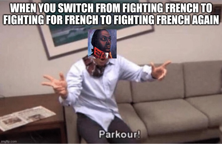 parkour! | WHEN YOU SWITCH FROM FIGHTING FRENCH TO FIGHTING FOR FRENCH TO FIGHTING FRENCH AGAIN | image tagged in parkour,haitian revolution,michael scott parkour | made w/ Imgflip meme maker