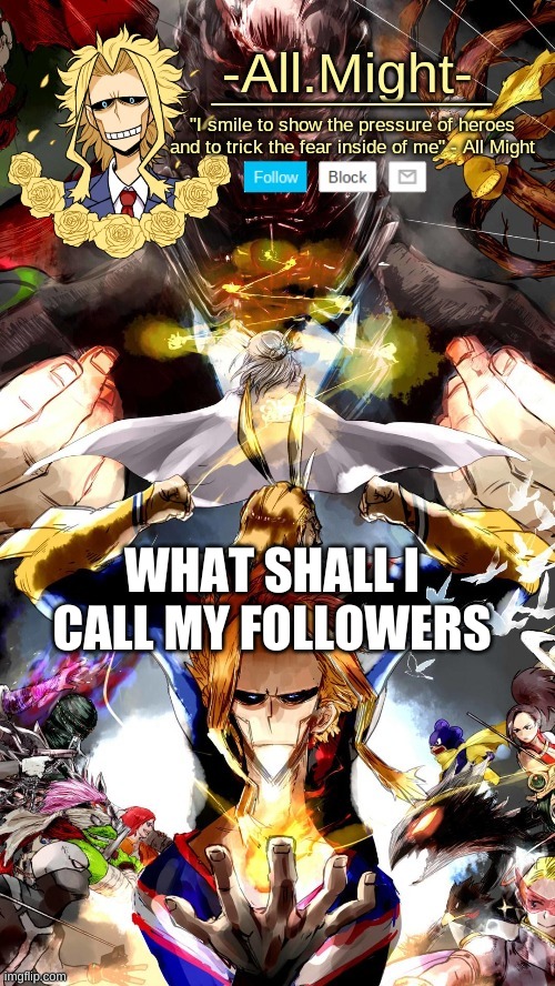 All Mighto | WHAT SHALL I CALL MY FOLLOWERS | image tagged in all mighto | made w/ Imgflip meme maker