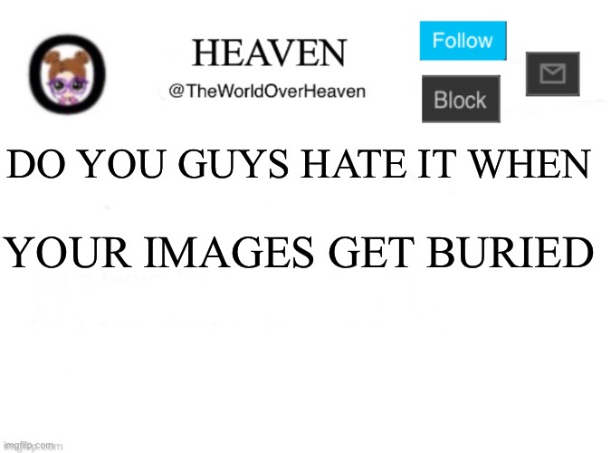 I’d like to talk to your cooki manager | DO YOU GUYS HATE IT WHEN; YOUR IMAGES GET BURIED | image tagged in heaven template | made w/ Imgflip meme maker