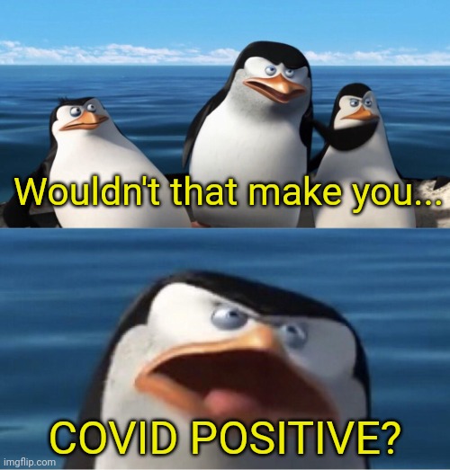 Covid Positive |  Wouldn't that make you... COVID POSITIVE? | image tagged in wouldn't that make you,covid-19 | made w/ Imgflip meme maker