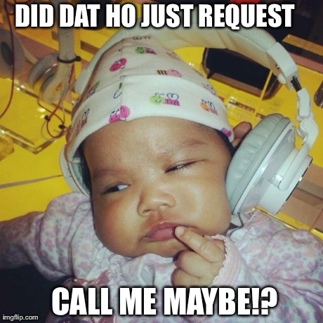 DID DAT HO JUST REQUEST  CALL ME MAYBE!?
 | image tagged in baby dj | made w/ Imgflip meme maker