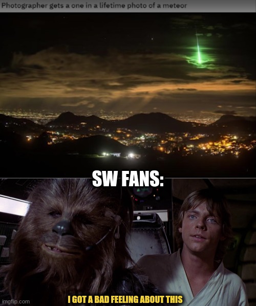 Green laser looking meteor. . . ? Yeah, I got a bad feeling about this | SW FANS:; I GOT A BAD FEELING ABOUT THIS | image tagged in star wars,i got a bad feeling about this,meteor | made w/ Imgflip meme maker