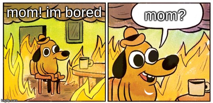 don't leave the stove on | mom! im bored; mom? | image tagged in memes,this is fine | made w/ Imgflip meme maker