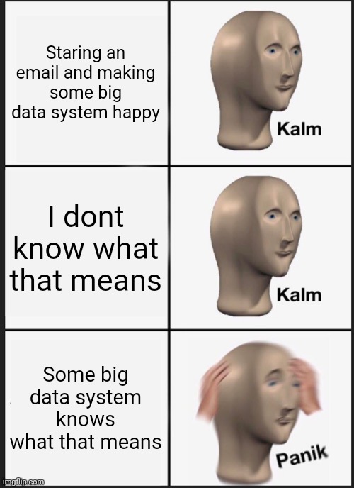 Kalm Kalm Panik | Staring an email and making some big data system happy; I dont know what that means; Some big data system knows what that means | image tagged in memes,panik kalm panik | made w/ Imgflip meme maker