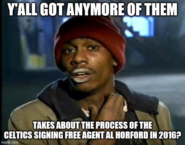 dave chappelle | Y'ALL GOT ANYMORE OF THEM; TAKES ABOUT THE PROCESS OF THE CELTICS SIGNING FREE AGENT AL HORFORD IN 2016? | image tagged in dave chappelle | made w/ Imgflip meme maker