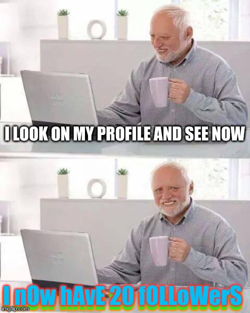 Hide the Pain Harold | I LOOK ON MY PROFILE AND SEE NOW; I nOw hAvE 20 fOLLoWerS; I nOw hAvE 20 fOLLoWerS | image tagged in memes,hide the pain harold | made w/ Imgflip meme maker