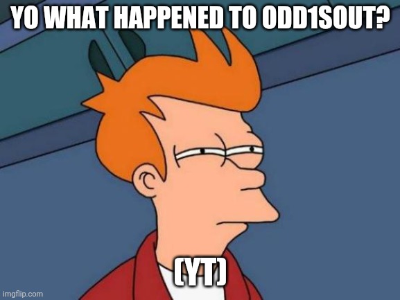 Futurama Fry | YO WHAT HAPPENED TO ODD1SOUT? (YT) | image tagged in memes,futurama fry | made w/ Imgflip meme maker