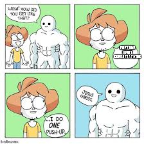 wow how did you get like that reverse | EVERY TIME I DON'T CRINGE AT A TIKTOK | image tagged in wow how did you get like that reverse | made w/ Imgflip meme maker