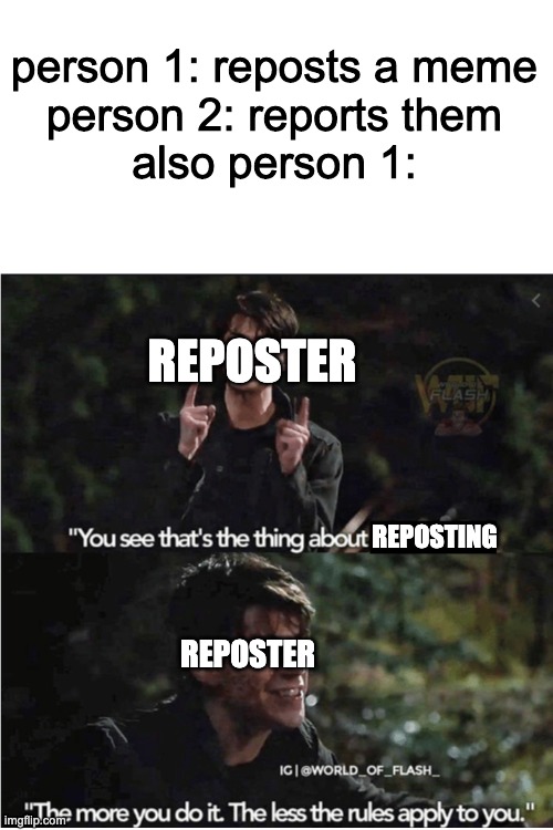 it be true | person 1: reposts a meme
person 2: reports them
also person 1:; REPOSTER; REPOSTING; REPOSTER | image tagged in you see thats the thing about x | made w/ Imgflip meme maker