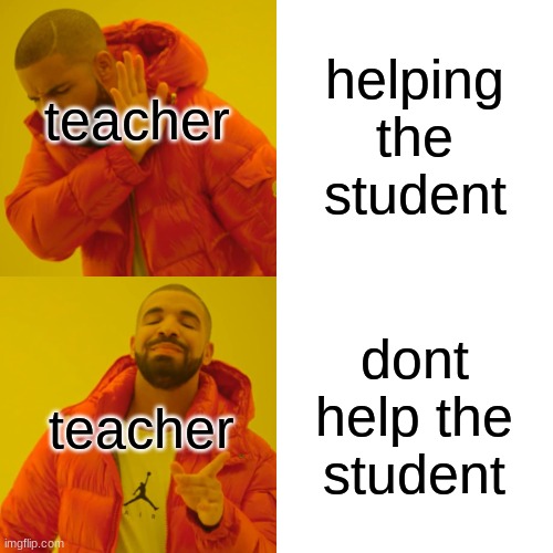 helping the student dont help the student teacher teacher | image tagged in memes,drake hotline bling | made w/ Imgflip meme maker