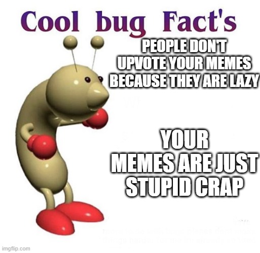 They hated Jesus because he told the truth | PEOPLE DON'T UPVOTE YOUR MEMES BECAUSE THEY ARE LAZY; YOUR MEMES ARE JUST STUPID CRAP | image tagged in cool bug facts | made w/ Imgflip meme maker