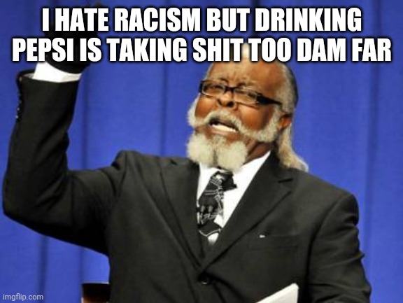 Too Damn High Meme | I HATE RACISM BUT DRINKING PEPSI IS TAKING SHIT TOO DAM FAR | image tagged in memes,too damn high | made w/ Imgflip meme maker