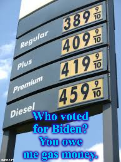 gas | Who voted for Biden?
You owe me gas money. | image tagged in gas | made w/ Imgflip meme maker