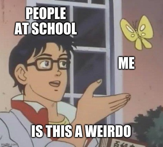 Is This A Pigeon | PEOPLE AT SCHOOL; ME; IS THIS A WEIRDO | image tagged in memes,is this a pigeon | made w/ Imgflip meme maker