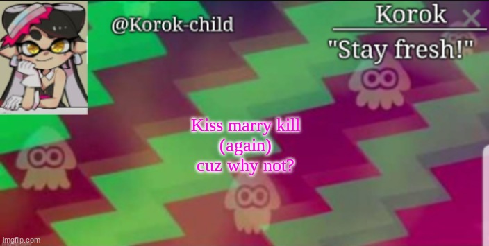 i deleted the last one, so here it is again | Kiss marry kill
(again)
cuz why not? | image tagged in fresh korok-child announcement template | made w/ Imgflip meme maker