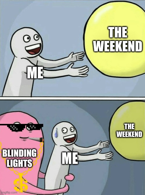 The Weekend | THE WEEKEND; ME; THE WEEKEND; BLINDING LIGHTS; ME | image tagged in memes,running away balloon | made w/ Imgflip meme maker