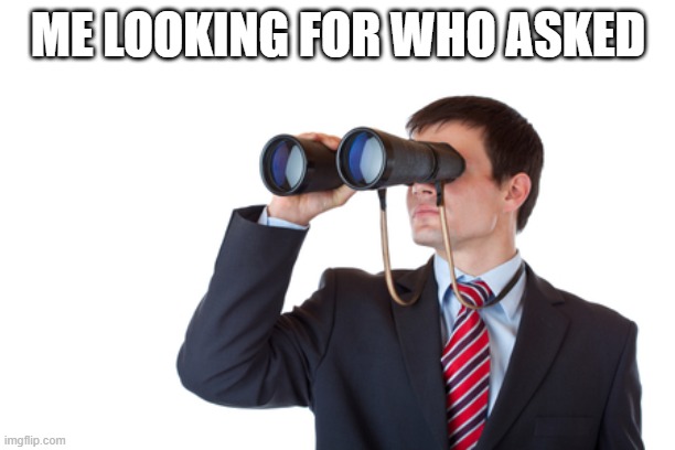 Binoculars | ME LOOKING FOR WHO ASKED | image tagged in binoculars | made w/ Imgflip meme maker