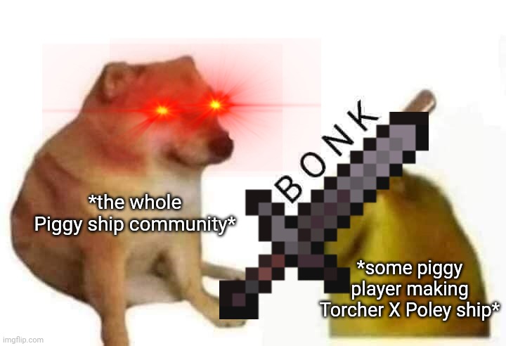 Torcher X Solger and Robby X poley ship is better  >:v | *the whole Piggy ship community*; *some piggy player making Torcher X Poley ship* | image tagged in doge bonk | made w/ Imgflip meme maker