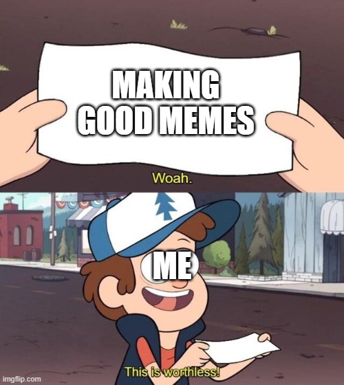 something i cant do lol | MAKING GOOD MEMES; ME | image tagged in gravity falls meme | made w/ Imgflip meme maker