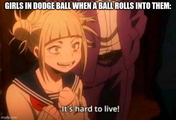 :/ | GIRLS IN DODGE BALL WHEN A BALL ROLLS INTO THEM: | image tagged in himiko toga,dodgeball,mha,memes | made w/ Imgflip meme maker