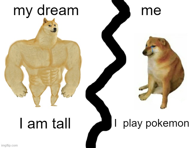 I'm tall | my dream; me; I am tall; I  play pokemon | image tagged in memes,buff doge vs cheems | made w/ Imgflip meme maker