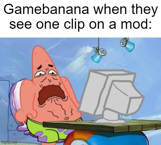this has happenend to me too many times | Gamebanana when they see one clip on a mod: | image tagged in patrick star internet disgust | made w/ Imgflip meme maker