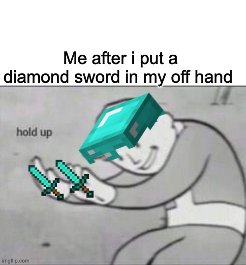i tried to post this so i did the repost sense nothing else worked | Me after i put a diamond sword in my off hand | image tagged in fallout hold up with space on the top,funny memes | made w/ Imgflip meme maker