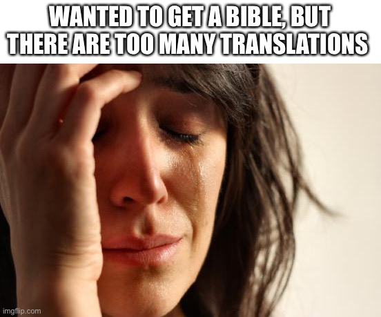 Just be thankful you even have an English translation of the Bible (NASB is da best tho) | WANTED TO GET A BIBLE, BUT THERE ARE TOO MANY TRANSLATIONS | image tagged in memes,first world problems | made w/ Imgflip meme maker