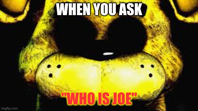 dont ask | WHEN YOU ASK; "WHO IS JOE" | made w/ Imgflip meme maker