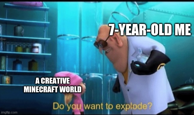 Do you want to explode? | 7-YEAR-OLD ME; A CREATIVE MINECRAFT WORLD | image tagged in do you want to explode | made w/ Imgflip meme maker