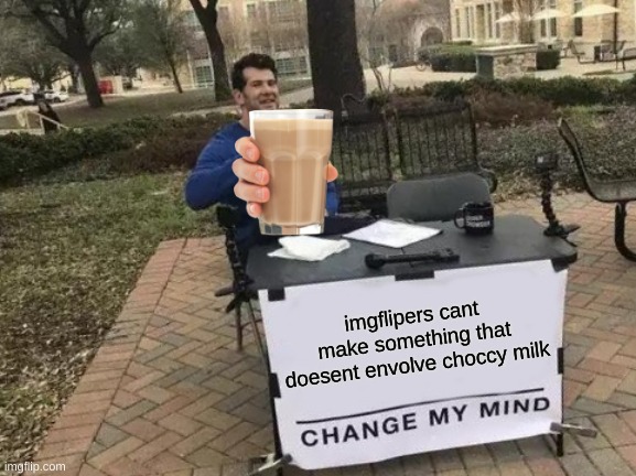 Change My Mind Meme | imgflipers cant make something that doesent envolve choccy milk | image tagged in memes,change my mind | made w/ Imgflip meme maker