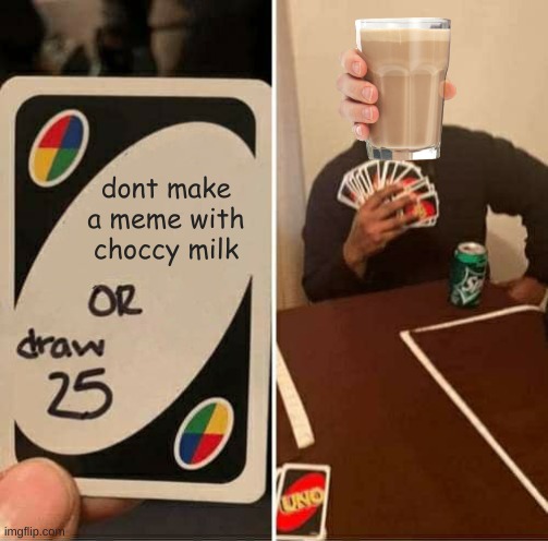 UNO Draw 25 Cards | dont make a meme with choccy milk | image tagged in memes,uno draw 25 cards | made w/ Imgflip meme maker