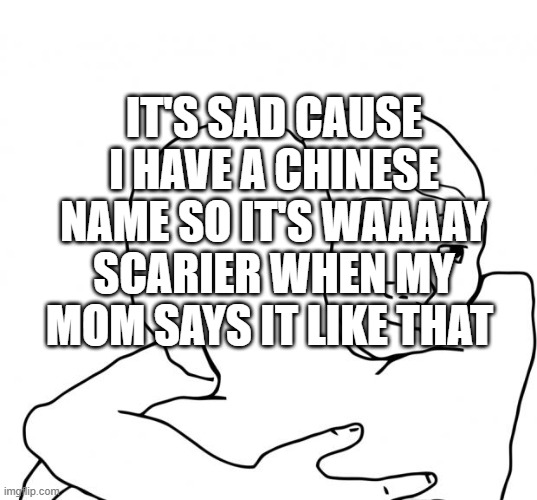 I Know That Feel Bro Meme | IT'S SAD CAUSE I HAVE A CHINESE NAME SO IT'S WAAAAY SCARIER WHEN MY MOM SAYS IT LIKE THAT | image tagged in memes,i know that feel bro | made w/ Imgflip meme maker