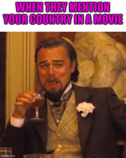 Has this been made? | WHEN THEY MENTION YOUR COUNTRY IN A MOVIE | image tagged in memes,laughing leo | made w/ Imgflip meme maker