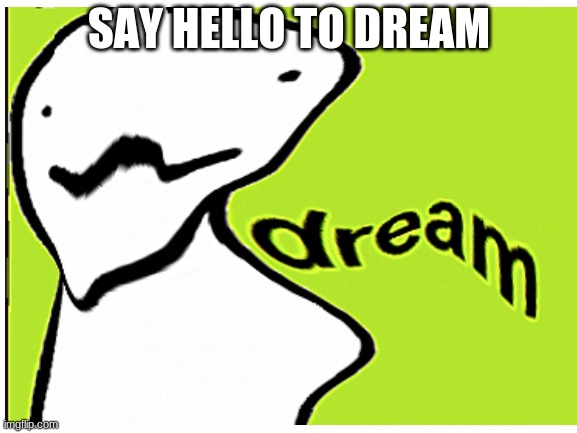 dream | SAY HELLO TO DREAM | image tagged in dream | made w/ Imgflip meme maker