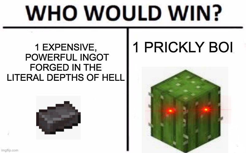 Minecraft is a bruh | 1 EXPENSIVE,  POWERFUL INGOT FORGED IN THE LITERAL DEPTHS OF HELL; 1 PRICKLY BOI | image tagged in memes,who would win,minecraft | made w/ Imgflip meme maker