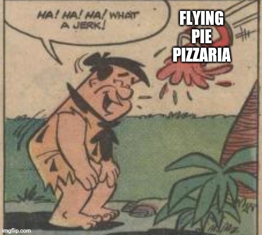 FLYING PIE PIZZARIA | image tagged in fred flintstone karma | made w/ Imgflip meme maker