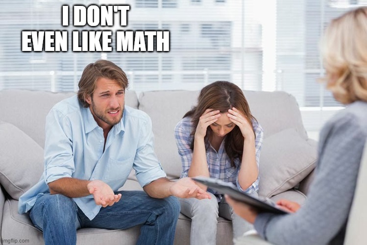 couples therapy | I DON'T EVEN LIKE MATH | image tagged in couples therapy | made w/ Imgflip meme maker