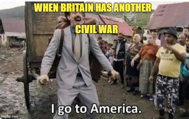 i go to america | CIVIL WAR; WHEN BRITAIN HAS ANOTHER | image tagged in i go to america,memes | made w/ Imgflip meme maker