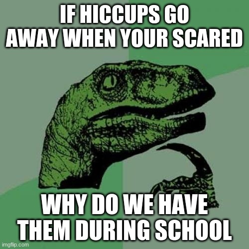 FAX | IF HICCUPS GO AWAY WHEN YOUR SCARED; WHY DO WE HAVE THEM DURING SCHOOL | image tagged in memes,philosoraptor | made w/ Imgflip meme maker