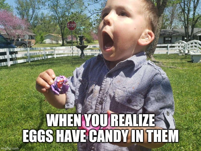 Kid surprise egg | WHEN YOU REALIZE EGGS HAVE CANDY IN THEM | image tagged in surprise egg | made w/ Imgflip meme maker