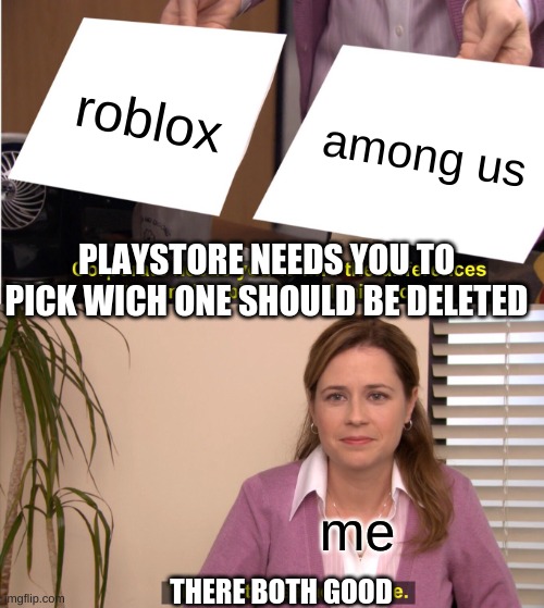 They're The Same Picture | roblox; among us; PLAYSTORE NEEDS YOU TO PICK WICH ONE SHOULD BE DELETED; me; THERE BOTH GOOD | image tagged in memes,they're the same picture | made w/ Imgflip meme maker